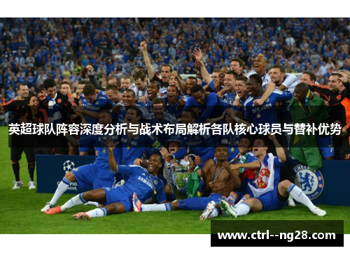 英超球队阵容深度分析与战术布局解析各队核心球员与替补优势
