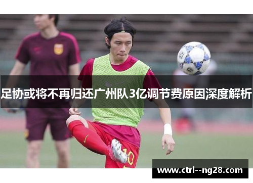 足协或将不再归还广州队3亿调节费原因深度解析