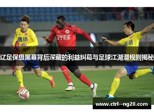 辽足保级黑幕背后深藏的利益纠葛与足球江湖潜规则揭秘
