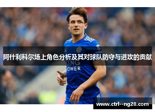 阿什利科尔场上角色分析及其对球队防守与进攻的贡献