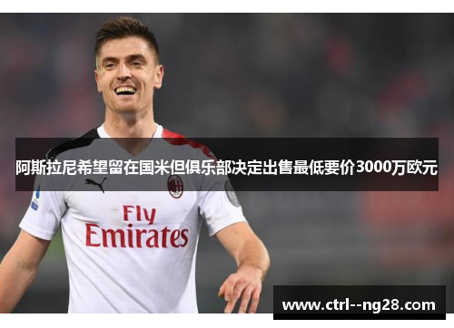 阿斯拉尼希望留在国米但俱乐部决定出售最低要价3000万欧元