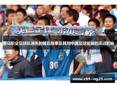 青岛职业足球队消失的背后故事及其对中国足球发展的深远影响 青岛职业足球队消失的背后故事及其对中国足球发展的深远影响