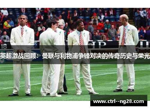 英超激战回顾：曼联与利物浦争锋对决的传奇历史与荣光