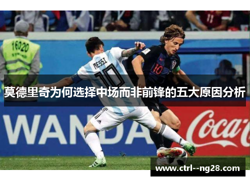 莫德里奇为何选择中场而非前锋的五大原因分析