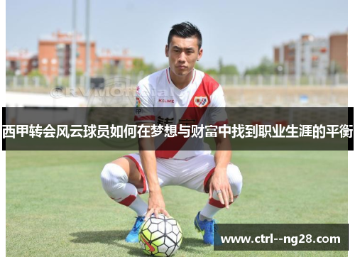 西甲转会风云球员如何在梦想与财富中找到职业生涯的平衡