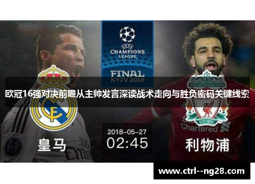 欧冠16强对决前瞻从主帅发言深读战术走向与胜负密码关键线索