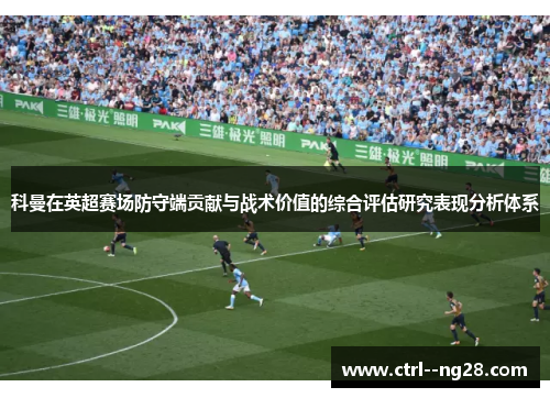 科曼在英超赛场防守端贡献与战术价值的综合评估研究表现分析体系 科曼在英超赛场防守端贡献与战术价值的综合评估研究表现分析体系