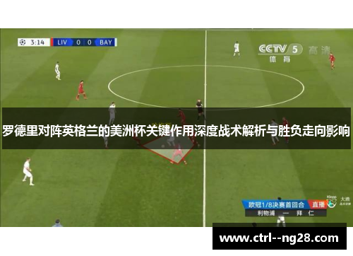罗德里对阵英格兰的美洲杯关键作用深度战术解析与胜负走向影响 罗德里对阵英格兰的美洲杯关键作用深度战术解析与胜负走向影响