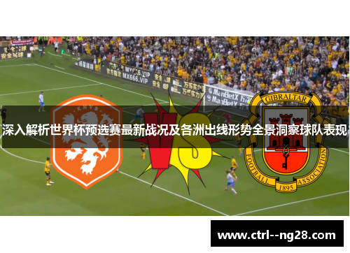 深入解析世界杯预选赛最新战况及各洲出线形势全景洞察球队表现 深入解析世界杯预选赛最新战况及各洲出线形势全景洞察球队表现