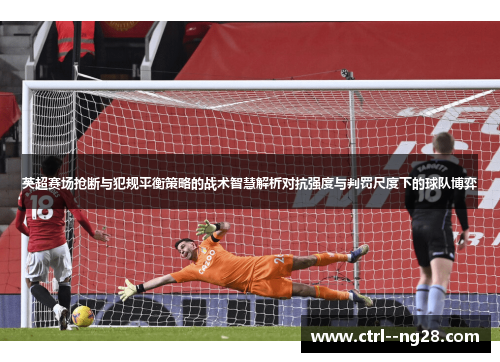 英超赛场抢断与犯规平衡策略的战术智慧解析对抗强度与判罚尺度下的球队博弈 英超赛场抢断与犯规平衡策略的战术智慧解析对抗强度与判罚尺度下的球队博弈