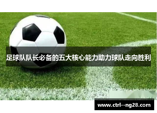 足球队队长必备的五大核心能力助力球队走向胜利