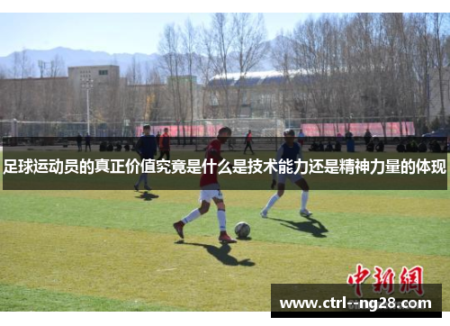 足球运动员的真正价值究竟是什么是技术能力还是精神力量的体现 足球运动员的真正价值究竟是什么是技术能力还是精神力量的体现