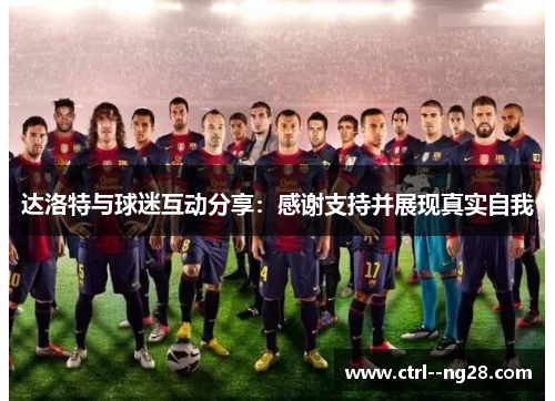 达洛特与球迷互动分享：感谢支持并展现真实自我