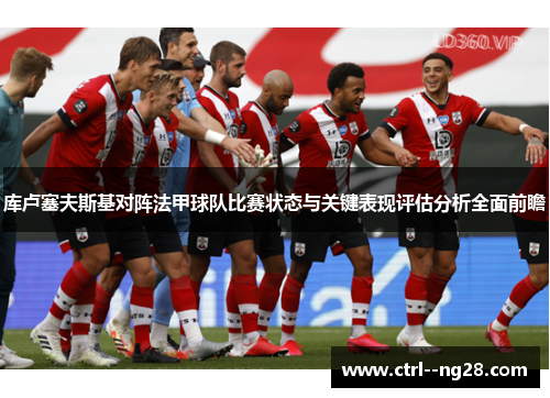 库卢塞夫斯基对阵法甲球队比赛状态与关键表现评估分析全面前瞻