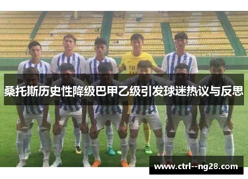 桑托斯历史性降级巴甲乙级引发球迷热议与反思