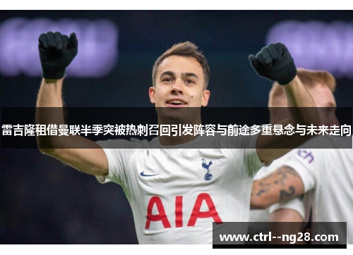 雷吉隆租借曼联半季突被热刺召回引发阵容与前途多重悬念与未来走向