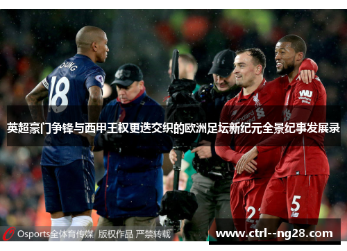英超豪门争锋与西甲王权更迭交织的欧洲足坛新纪元全景纪事发展录 英超豪门争锋与西甲王权更迭交织的欧洲足坛新纪元全景纪事发展录