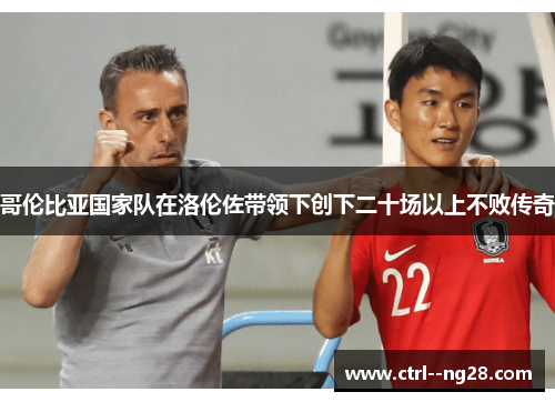 哥伦比亚国家队在洛伦佐带领下创下二十场以上不败传奇 哥伦比亚国家队在洛伦佐带领下创下二十场以上不败传奇
