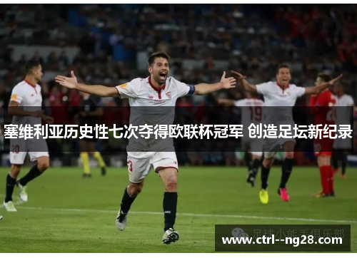 塞维利亚历史性七次夺得欧联杯冠军 创造足坛新纪录 塞维利亚历史性七次夺得欧联杯冠军 创造足坛新纪录