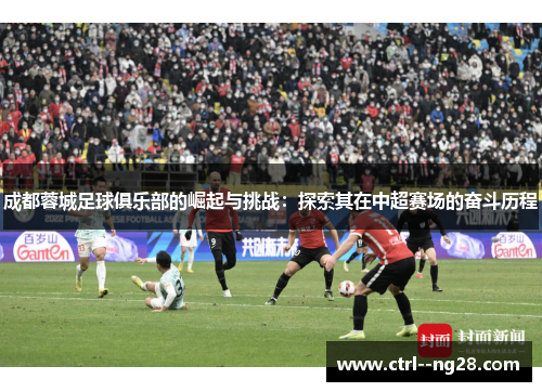 成都蓉城足球俱乐部的崛起与挑战:探索其在中超赛场的奋斗历程 成都蓉城足球俱乐部的崛起与挑战:探索其在中超赛场的奋斗历程