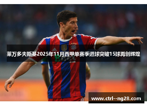 莱万多夫斯基2025年11月西甲单赛季进球突破15球再创辉煌 莱万多夫斯基2025年11月西甲单赛季进球突破15球再创辉煌