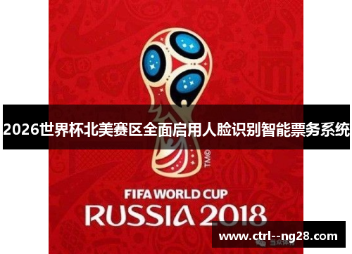 2026世界杯北美赛区全面启用人脸识别智能票务系统 2026世界杯北美赛区全面启用人脸识别智能票务系统