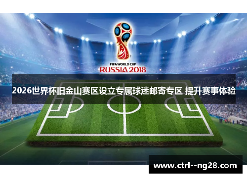 2026世界杯旧金山赛区设立专属球迷邮寄专区 提升赛事体验 2026世界杯旧金山赛区设立专属球迷邮寄专区 提升赛事体验